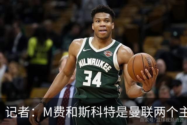 记者：M费和斯科特是曼联两个主要目标，琼阿梅尼可能进入考虑